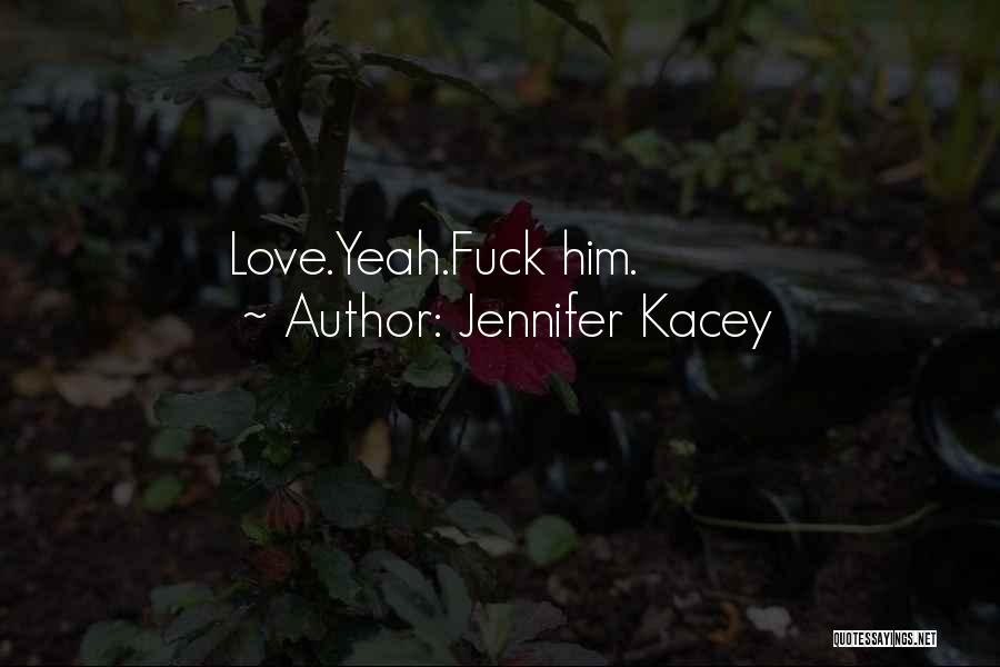 Jennifer Kacey Quotes: Love.yeah.fuck Him.