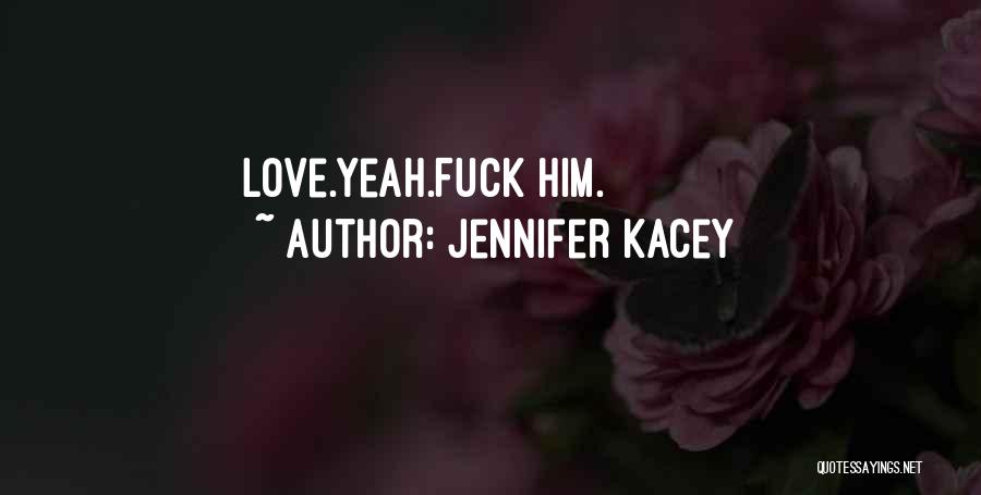 Jennifer Kacey Quotes: Love.yeah.fuck Him.