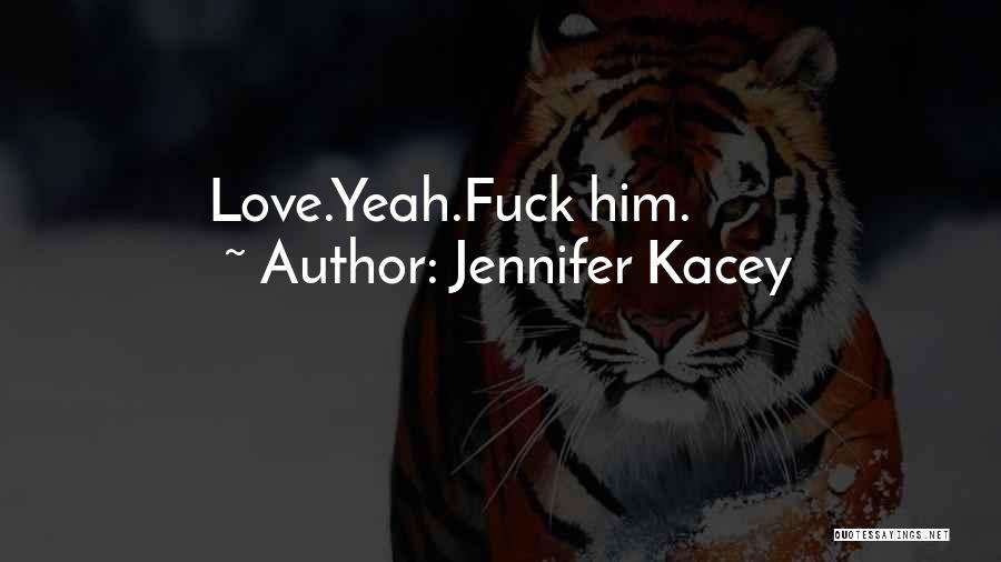 Jennifer Kacey Quotes: Love.yeah.fuck Him.