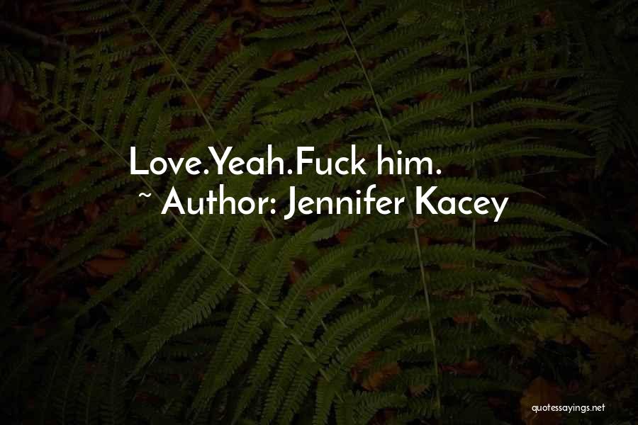 Jennifer Kacey Quotes: Love.yeah.fuck Him.