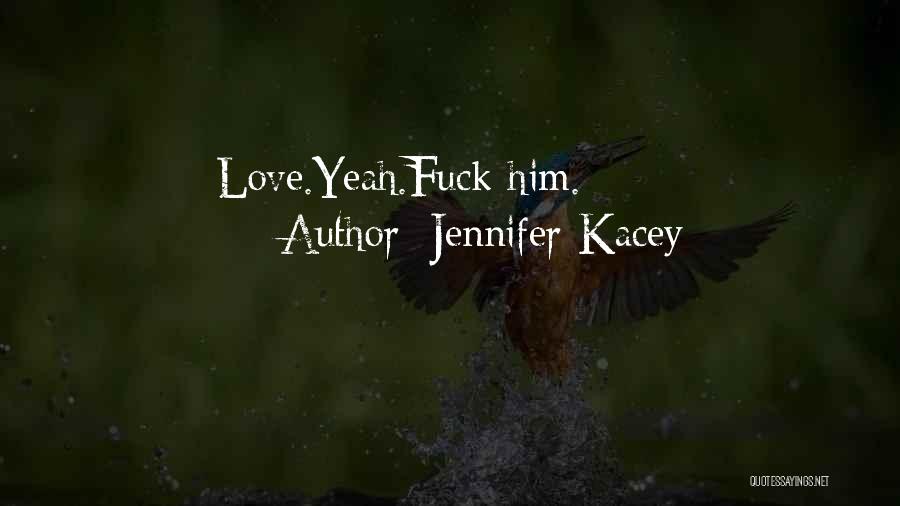 Jennifer Kacey Quotes: Love.yeah.fuck Him.