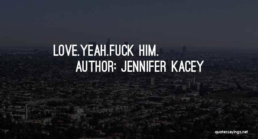 Jennifer Kacey Quotes: Love.yeah.fuck Him.