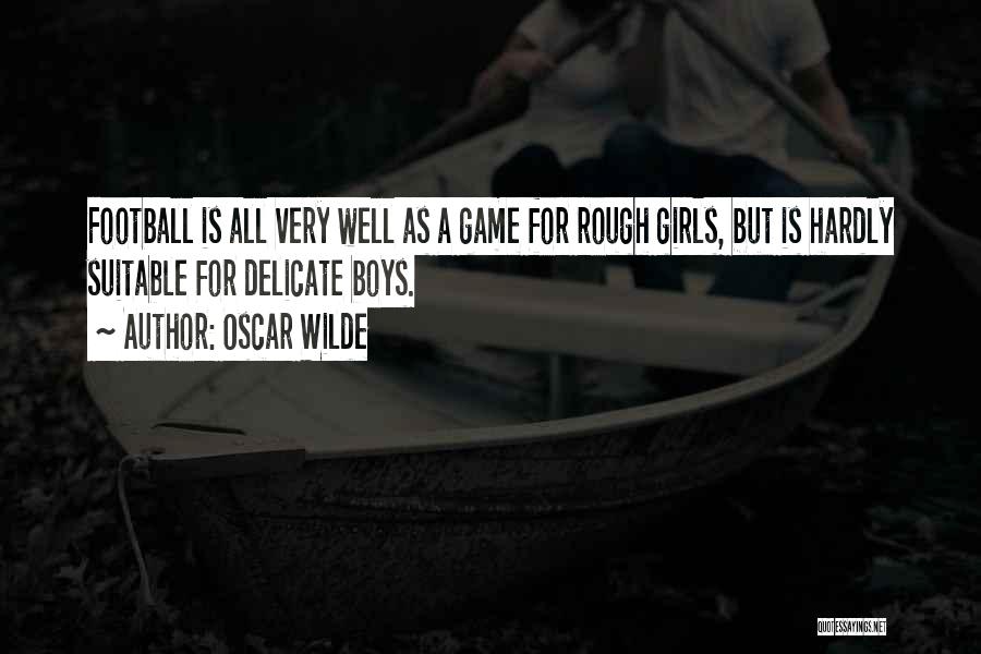 Oscar Wilde Quotes: Football Is All Very Well As A Game For Rough Girls, But Is Hardly Suitable For Delicate Boys.