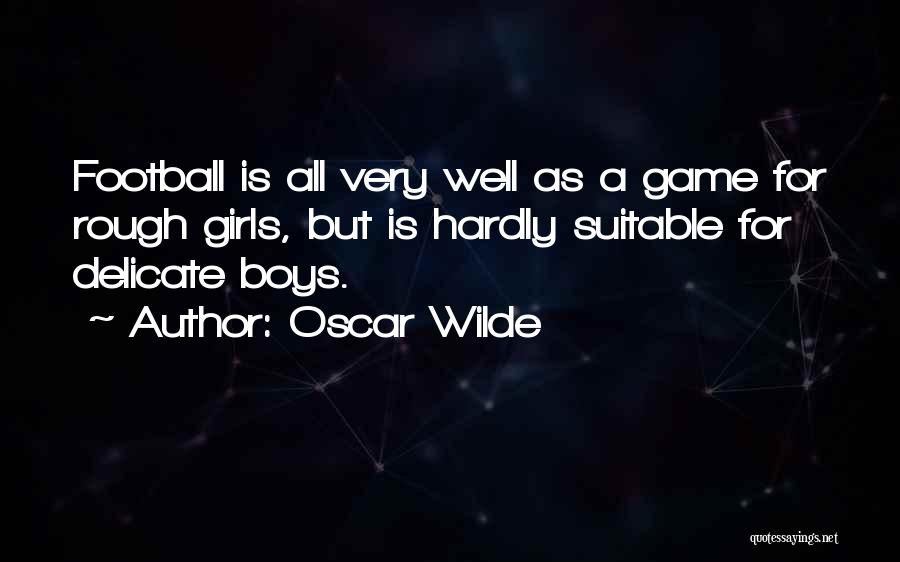 Oscar Wilde Quotes: Football Is All Very Well As A Game For Rough Girls, But Is Hardly Suitable For Delicate Boys.