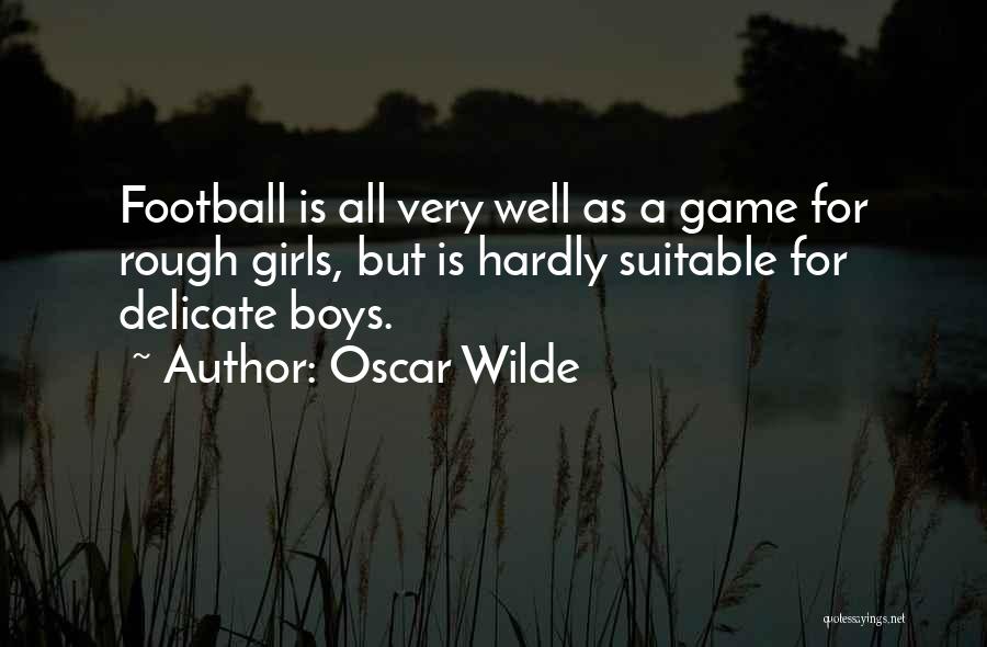 Oscar Wilde Quotes: Football Is All Very Well As A Game For Rough Girls, But Is Hardly Suitable For Delicate Boys.