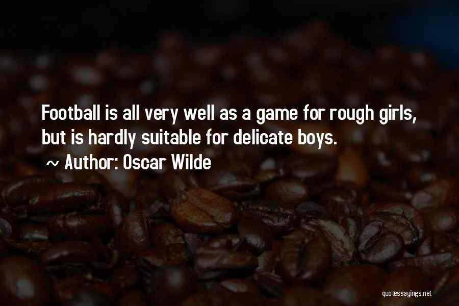 Oscar Wilde Quotes: Football Is All Very Well As A Game For Rough Girls, But Is Hardly Suitable For Delicate Boys.