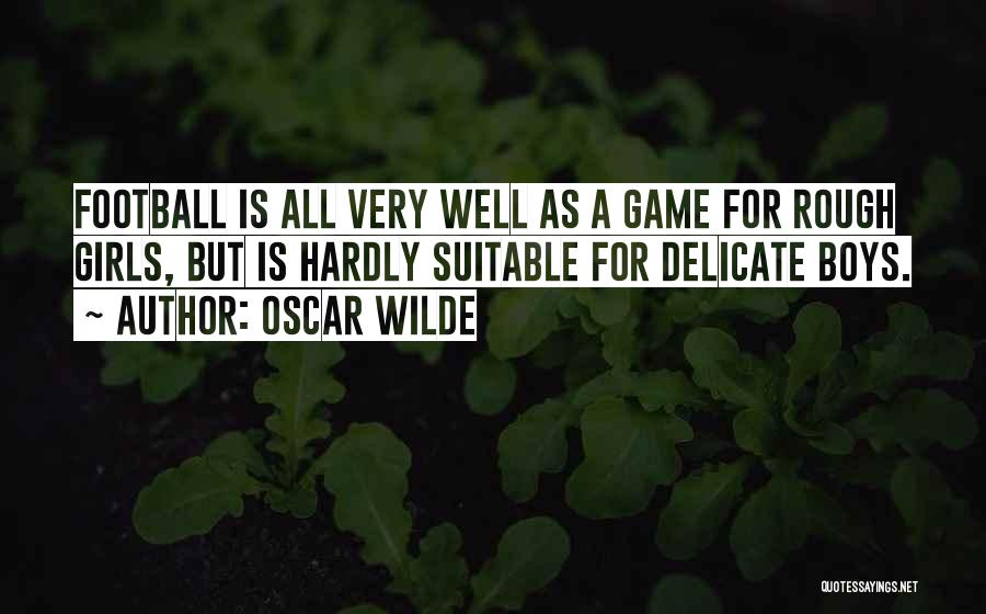 Oscar Wilde Quotes: Football Is All Very Well As A Game For Rough Girls, But Is Hardly Suitable For Delicate Boys.
