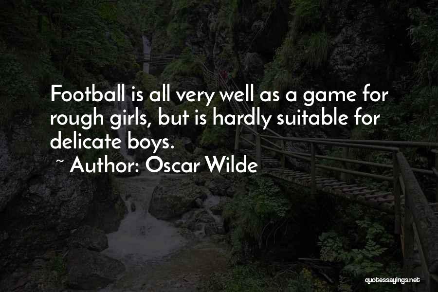 Oscar Wilde Quotes: Football Is All Very Well As A Game For Rough Girls, But Is Hardly Suitable For Delicate Boys.