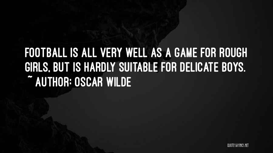 Oscar Wilde Quotes: Football Is All Very Well As A Game For Rough Girls, But Is Hardly Suitable For Delicate Boys.