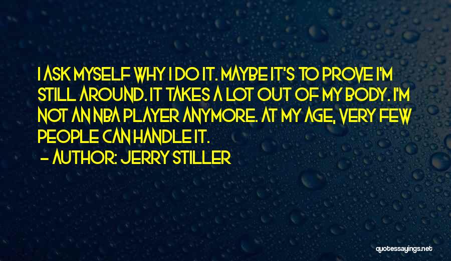 Jerry Stiller Quotes: I Ask Myself Why I Do It. Maybe It's To Prove I'm Still Around. It Takes A Lot Out Of