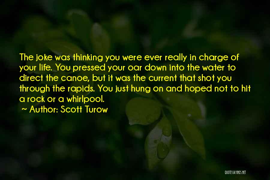 Scott Turow Quotes: The Joke Was Thinking You Were Ever Really In Charge Of Your Life. You Pressed Your Oar Down Into The