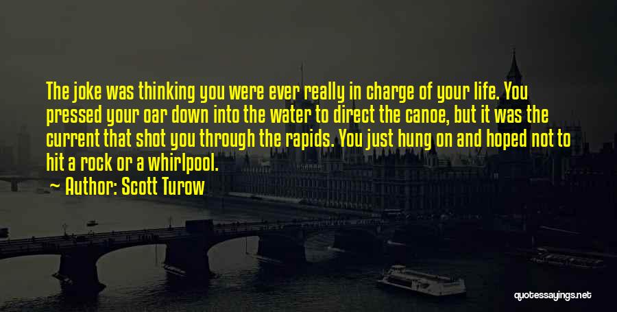 Scott Turow Quotes: The Joke Was Thinking You Were Ever Really In Charge Of Your Life. You Pressed Your Oar Down Into The