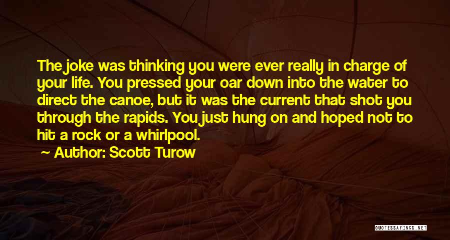 Scott Turow Quotes: The Joke Was Thinking You Were Ever Really In Charge Of Your Life. You Pressed Your Oar Down Into The