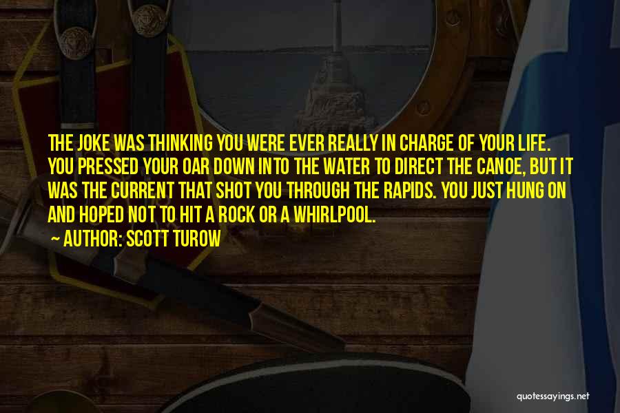 Scott Turow Quotes: The Joke Was Thinking You Were Ever Really In Charge Of Your Life. You Pressed Your Oar Down Into The