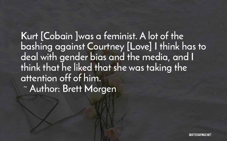 Brett Morgen Quotes: Kurt [cobain ]was A Feminist. A Lot Of The Bashing Against Courtney [love] I Think Has To Deal With Gender