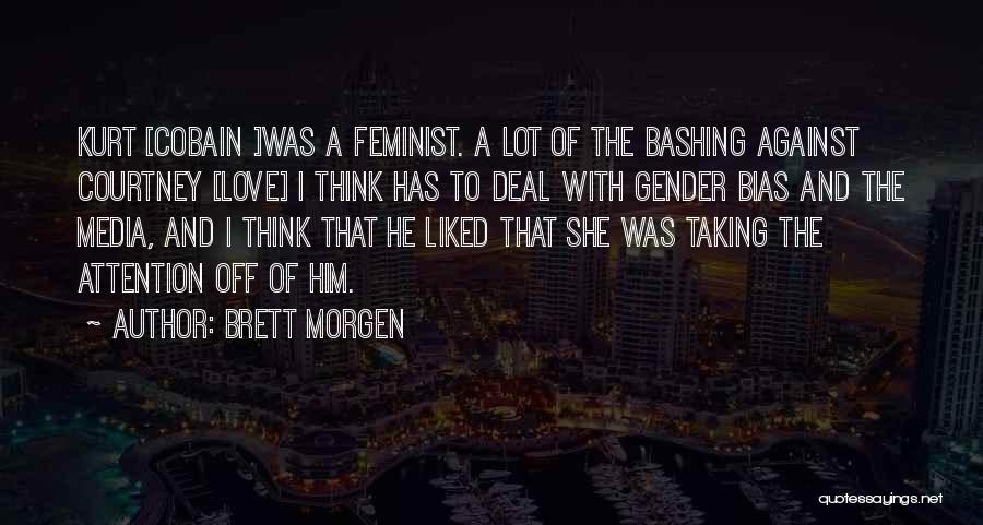 Brett Morgen Quotes: Kurt [cobain ]was A Feminist. A Lot Of The Bashing Against Courtney [love] I Think Has To Deal With Gender