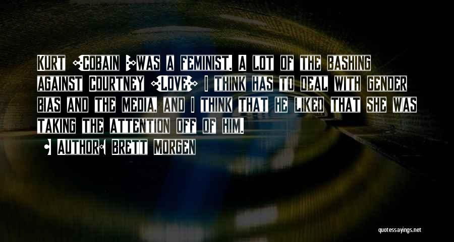 Brett Morgen Quotes: Kurt [cobain ]was A Feminist. A Lot Of The Bashing Against Courtney [love] I Think Has To Deal With Gender