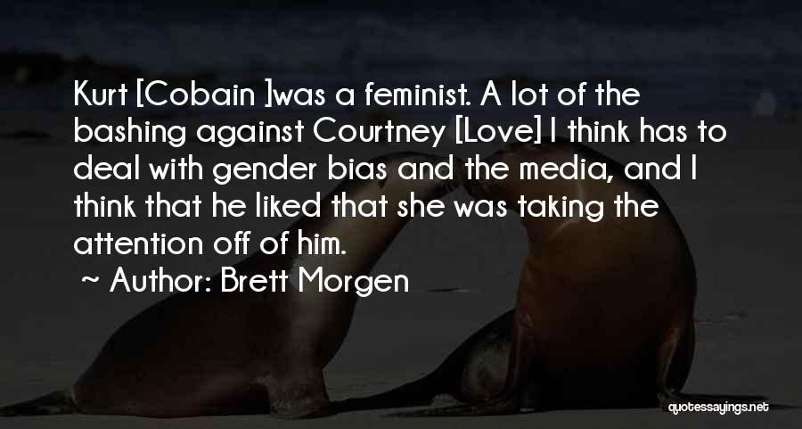 Brett Morgen Quotes: Kurt [cobain ]was A Feminist. A Lot Of The Bashing Against Courtney [love] I Think Has To Deal With Gender