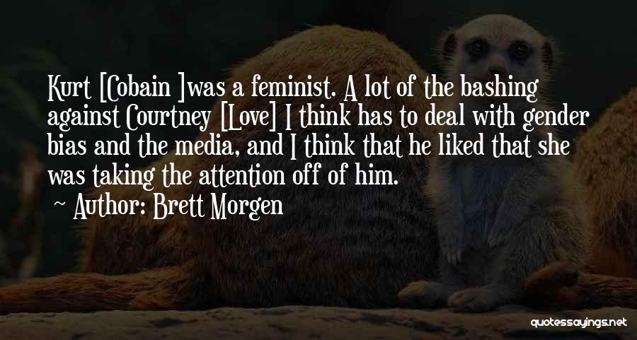 Brett Morgen Quotes: Kurt [cobain ]was A Feminist. A Lot Of The Bashing Against Courtney [love] I Think Has To Deal With Gender