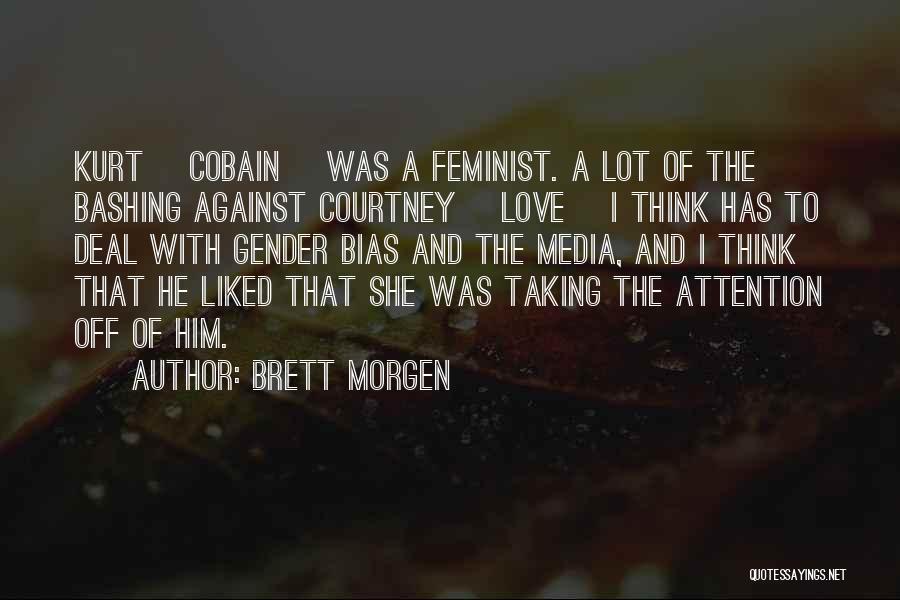 Brett Morgen Quotes: Kurt [cobain ]was A Feminist. A Lot Of The Bashing Against Courtney [love] I Think Has To Deal With Gender