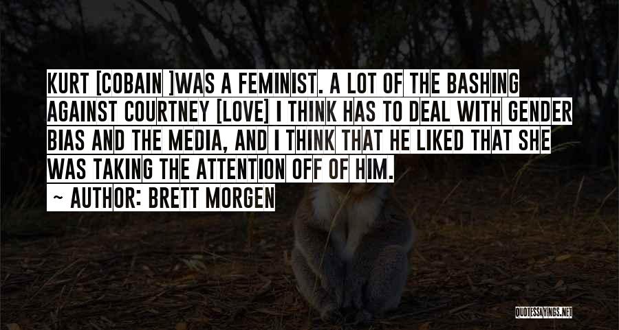 Brett Morgen Quotes: Kurt [cobain ]was A Feminist. A Lot Of The Bashing Against Courtney [love] I Think Has To Deal With Gender