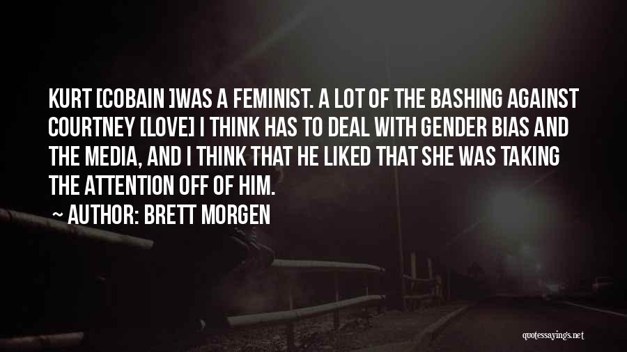 Brett Morgen Quotes: Kurt [cobain ]was A Feminist. A Lot Of The Bashing Against Courtney [love] I Think Has To Deal With Gender