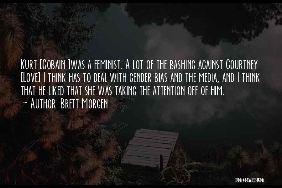 Brett Morgen Quotes: Kurt [cobain ]was A Feminist. A Lot Of The Bashing Against Courtney [love] I Think Has To Deal With Gender