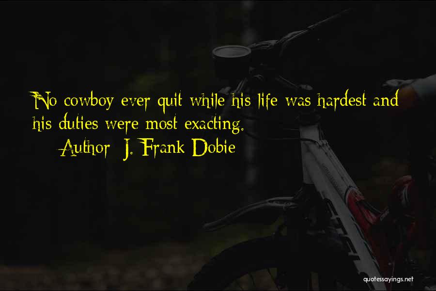 J. Frank Dobie Quotes: No Cowboy Ever Quit While His Life Was Hardest And His Duties Were Most Exacting.