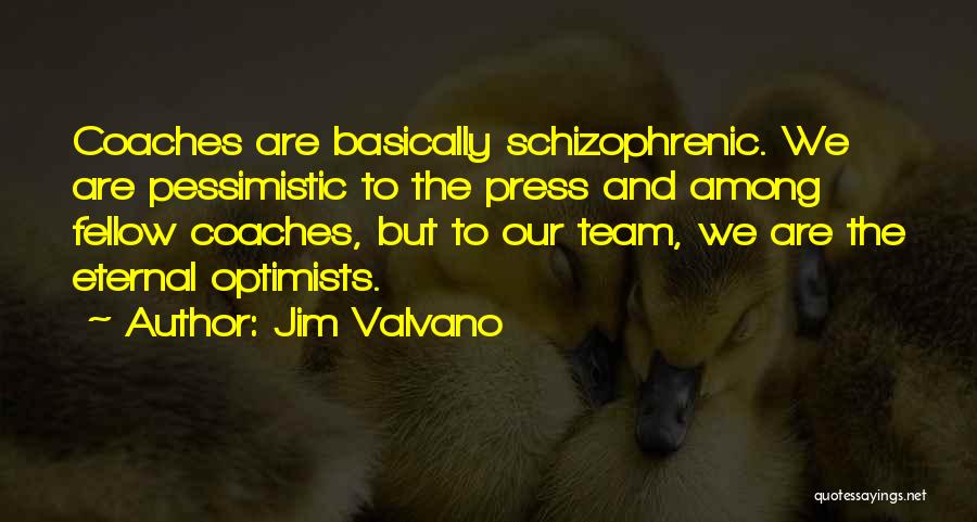 Jim Valvano Quotes: Coaches Are Basically Schizophrenic. We Are Pessimistic To The Press And Among Fellow Coaches, But To Our Team, We Are