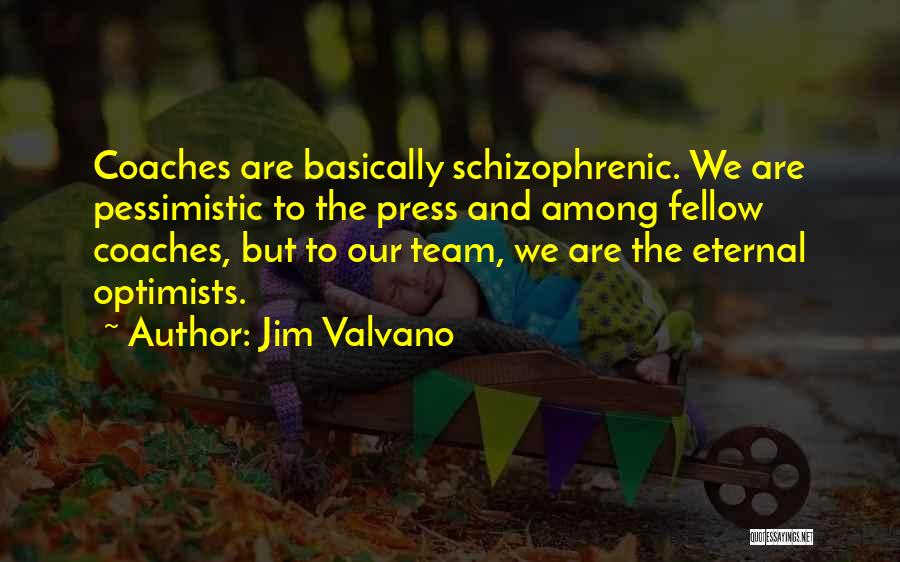 Jim Valvano Quotes: Coaches Are Basically Schizophrenic. We Are Pessimistic To The Press And Among Fellow Coaches, But To Our Team, We Are