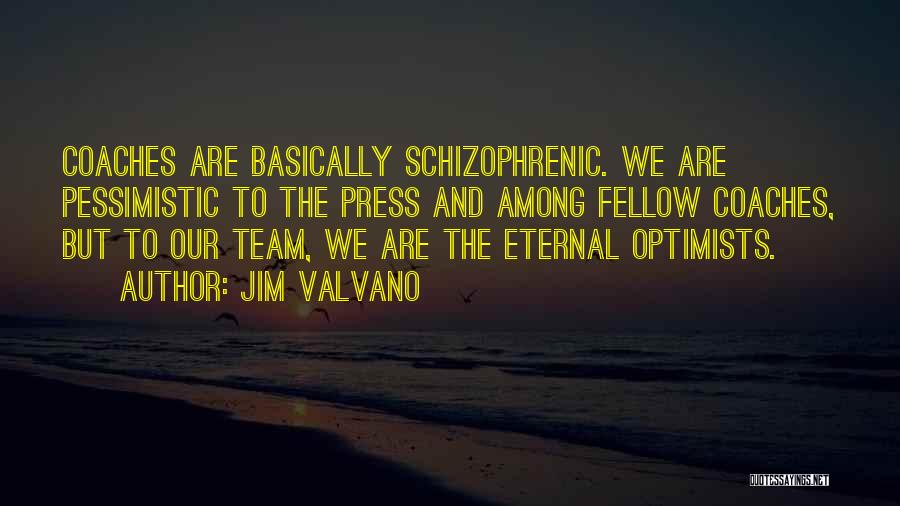 Jim Valvano Quotes: Coaches Are Basically Schizophrenic. We Are Pessimistic To The Press And Among Fellow Coaches, But To Our Team, We Are