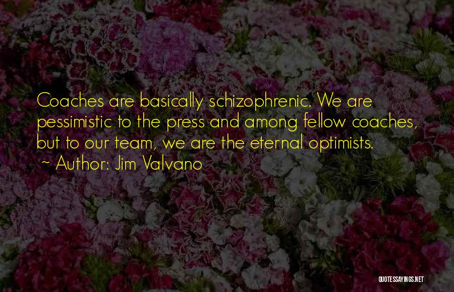 Jim Valvano Quotes: Coaches Are Basically Schizophrenic. We Are Pessimistic To The Press And Among Fellow Coaches, But To Our Team, We Are