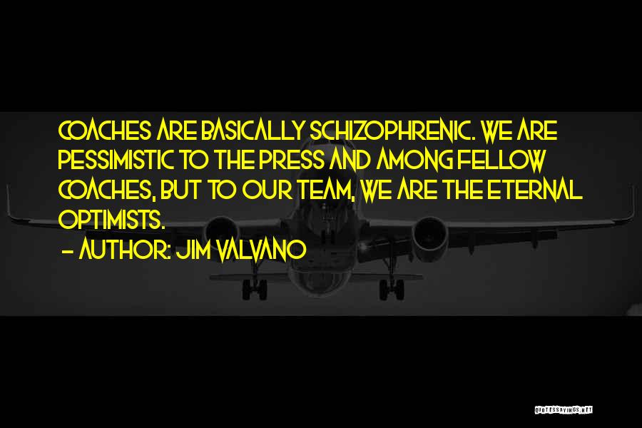 Jim Valvano Quotes: Coaches Are Basically Schizophrenic. We Are Pessimistic To The Press And Among Fellow Coaches, But To Our Team, We Are