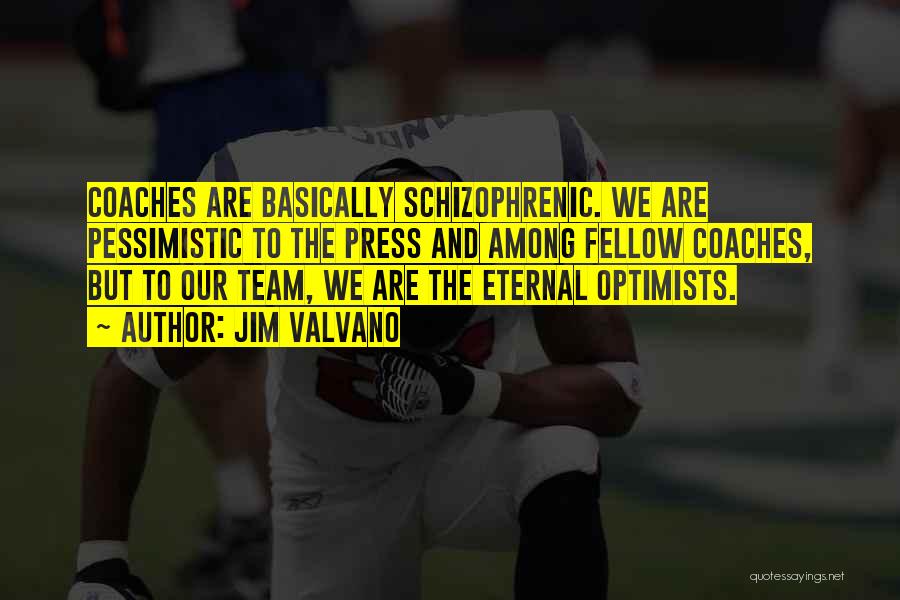 Jim Valvano Quotes: Coaches Are Basically Schizophrenic. We Are Pessimistic To The Press And Among Fellow Coaches, But To Our Team, We Are