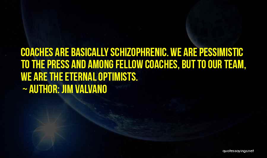 Jim Valvano Quotes: Coaches Are Basically Schizophrenic. We Are Pessimistic To The Press And Among Fellow Coaches, But To Our Team, We Are