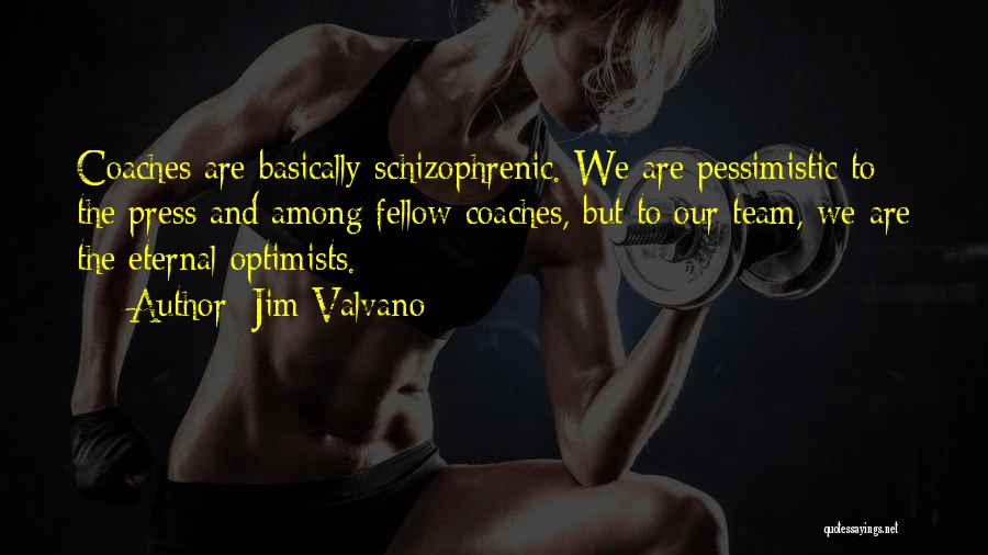 Jim Valvano Quotes: Coaches Are Basically Schizophrenic. We Are Pessimistic To The Press And Among Fellow Coaches, But To Our Team, We Are