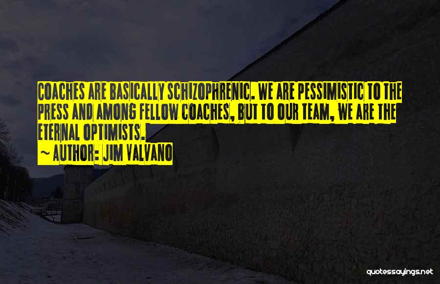 Jim Valvano Quotes: Coaches Are Basically Schizophrenic. We Are Pessimistic To The Press And Among Fellow Coaches, But To Our Team, We Are