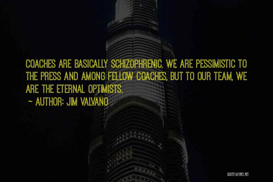 Jim Valvano Quotes: Coaches Are Basically Schizophrenic. We Are Pessimistic To The Press And Among Fellow Coaches, But To Our Team, We Are