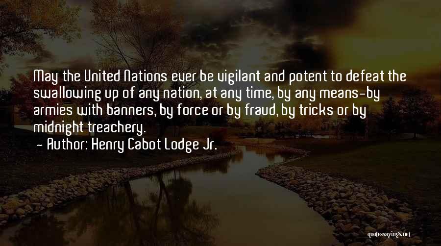 Henry Cabot Lodge Jr. Quotes: May The United Nations Ever Be Vigilant And Potent To Defeat The Swallowing Up Of Any Nation, At Any Time,