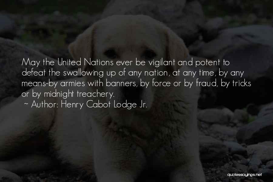 Henry Cabot Lodge Jr. Quotes: May The United Nations Ever Be Vigilant And Potent To Defeat The Swallowing Up Of Any Nation, At Any Time,