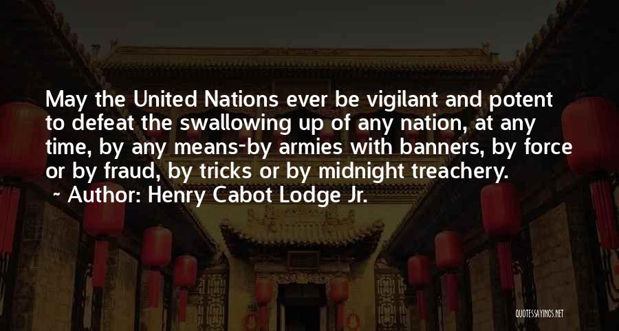 Henry Cabot Lodge Jr. Quotes: May The United Nations Ever Be Vigilant And Potent To Defeat The Swallowing Up Of Any Nation, At Any Time,