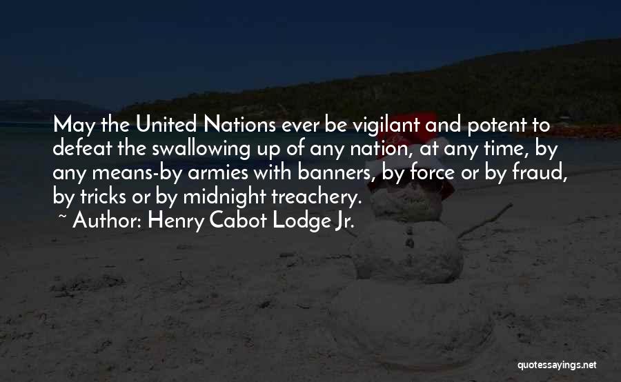 Henry Cabot Lodge Jr. Quotes: May The United Nations Ever Be Vigilant And Potent To Defeat The Swallowing Up Of Any Nation, At Any Time,