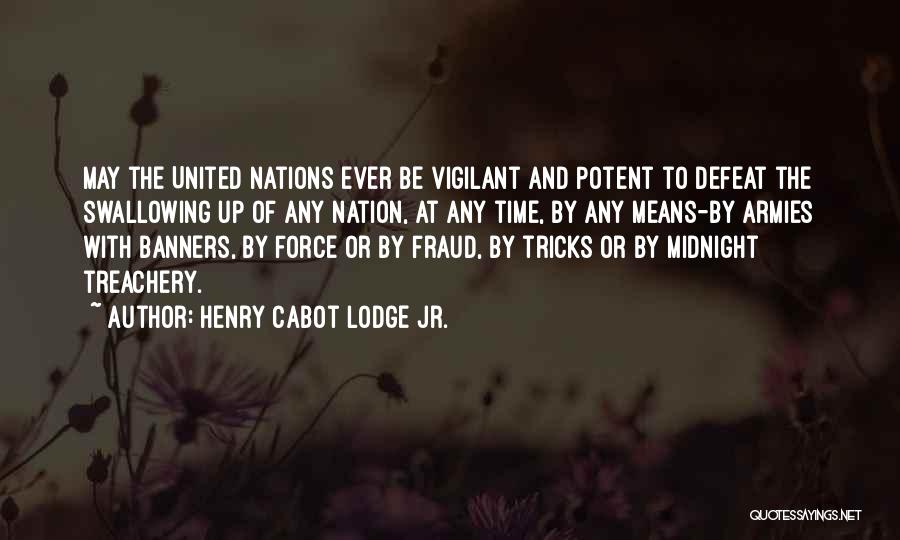Henry Cabot Lodge Jr. Quotes: May The United Nations Ever Be Vigilant And Potent To Defeat The Swallowing Up Of Any Nation, At Any Time,