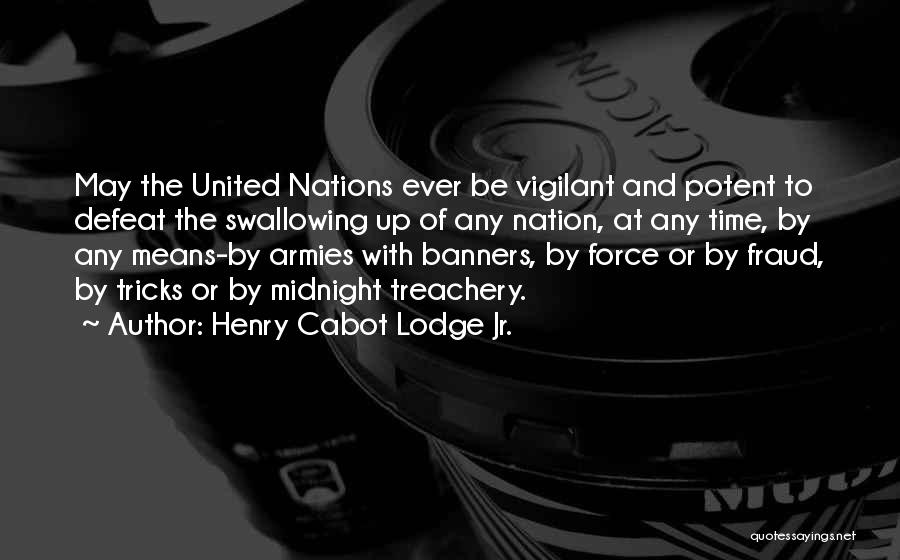 Henry Cabot Lodge Jr. Quotes: May The United Nations Ever Be Vigilant And Potent To Defeat The Swallowing Up Of Any Nation, At Any Time,