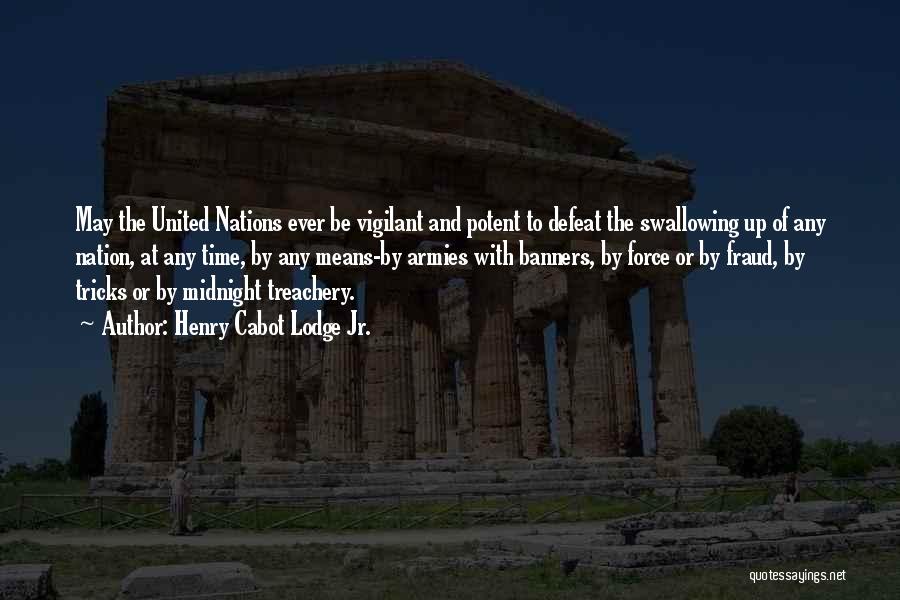 Henry Cabot Lodge Jr. Quotes: May The United Nations Ever Be Vigilant And Potent To Defeat The Swallowing Up Of Any Nation, At Any Time,