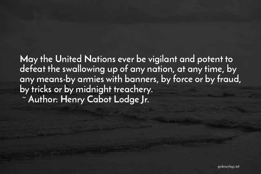 Henry Cabot Lodge Jr. Quotes: May The United Nations Ever Be Vigilant And Potent To Defeat The Swallowing Up Of Any Nation, At Any Time,