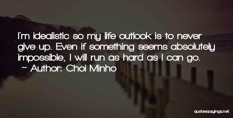 Choi Minho Quotes: I'm Idealistic So My Life Outlook Is To Never Give Up. Even If Something Seems Absolutely Impossible, I Will Run