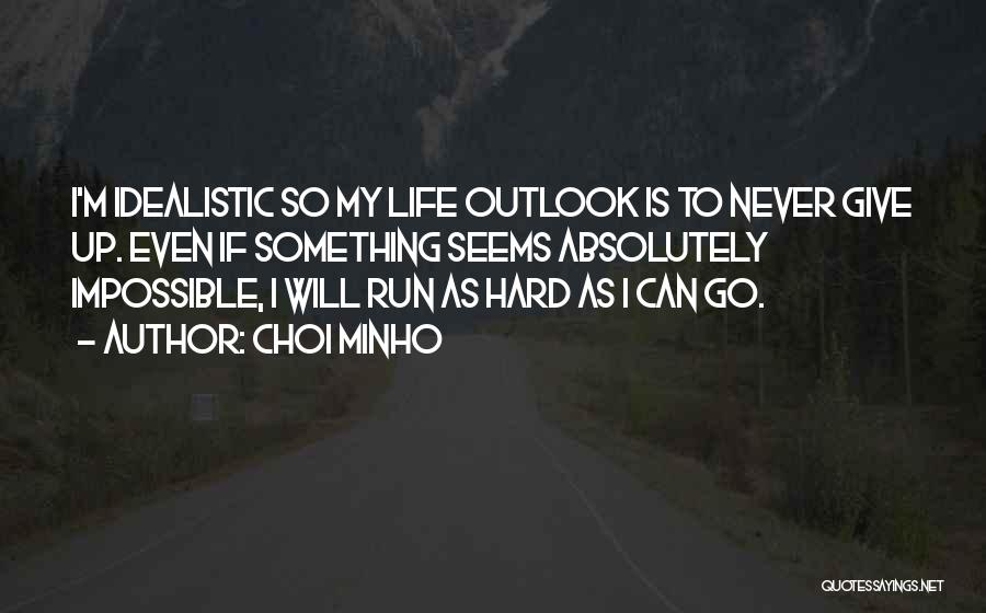 Choi Minho Quotes: I'm Idealistic So My Life Outlook Is To Never Give Up. Even If Something Seems Absolutely Impossible, I Will Run