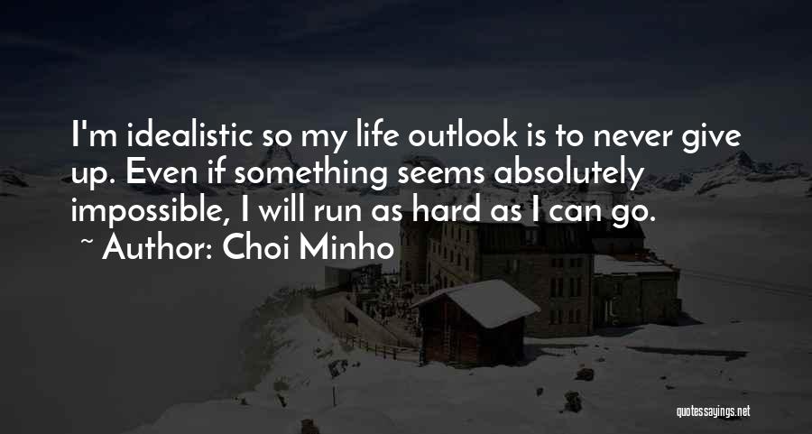 Choi Minho Quotes: I'm Idealistic So My Life Outlook Is To Never Give Up. Even If Something Seems Absolutely Impossible, I Will Run