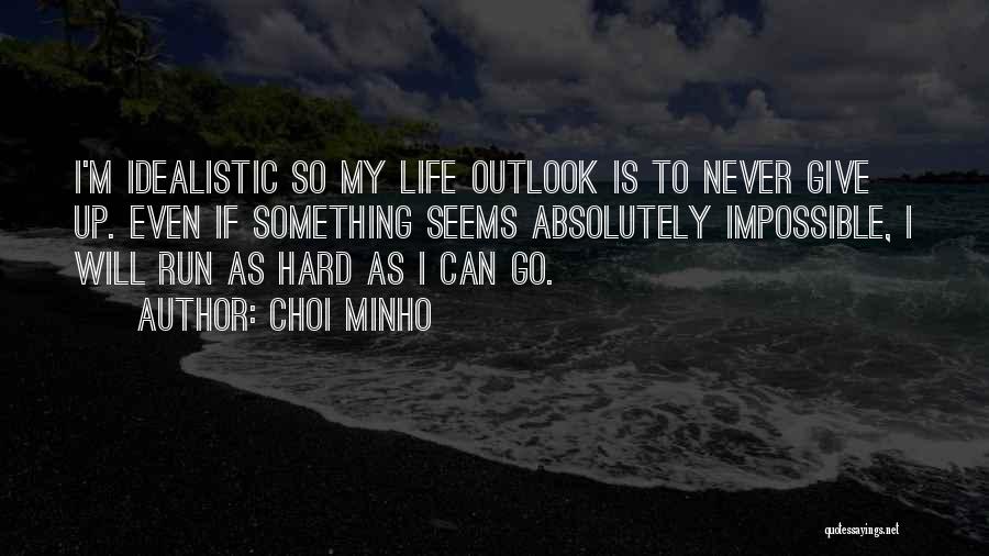 Choi Minho Quotes: I'm Idealistic So My Life Outlook Is To Never Give Up. Even If Something Seems Absolutely Impossible, I Will Run